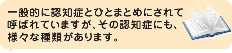 一般的に認知症とひとまとめにされて呼ばれていますが、その認知症にも、様々な種類があります。