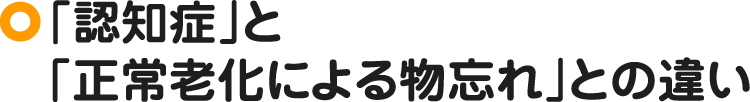 「認知症」と「正常老化による物忘れ」との違い